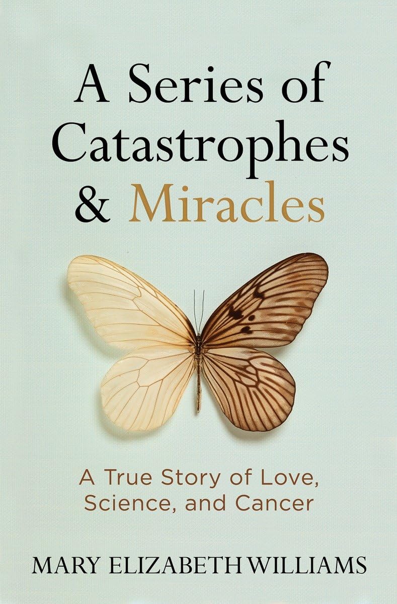 Series of Catastrophes and Miracles, A: A True Story of Love, Science, and Cancer