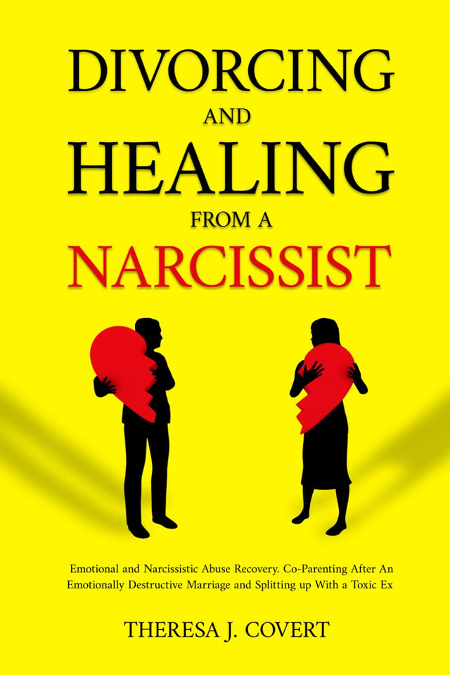 Divorcing and Healing from a Narcissist: Emotional and Narcissistic Abuse Recovery. Co-parenting after an Emotionally destructive Marriage and Splitting up with with a toxic ex