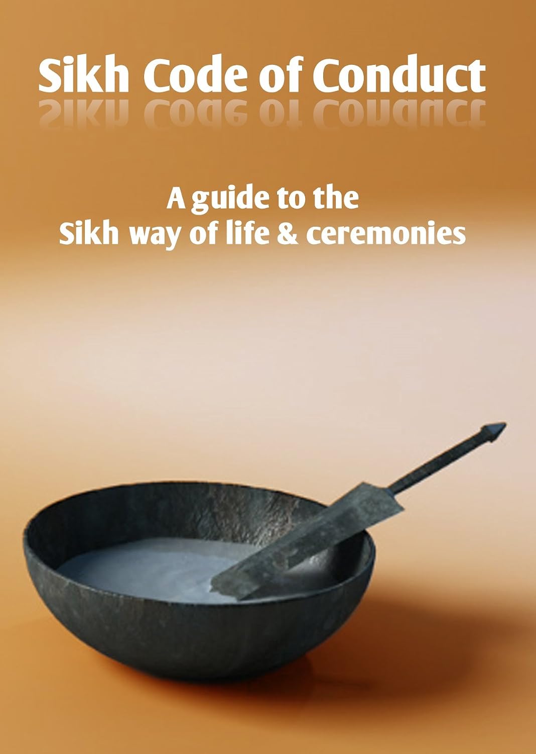 Sikh Code of Conduct: A Guide to the Sikh Way of Life & Ceremonies