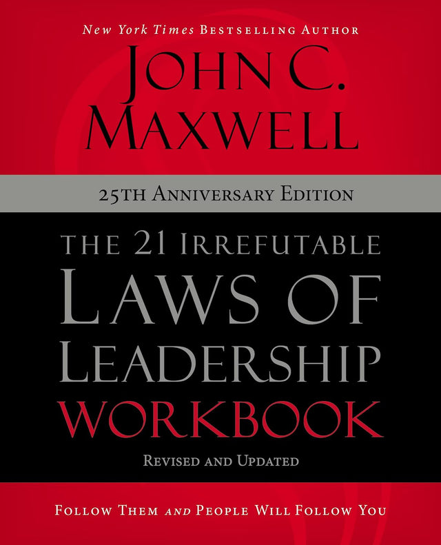 The 21 Irrefutable Laws of Leadership Workbook 25th Anniversary Edition: Follow Them and People Will Follow You