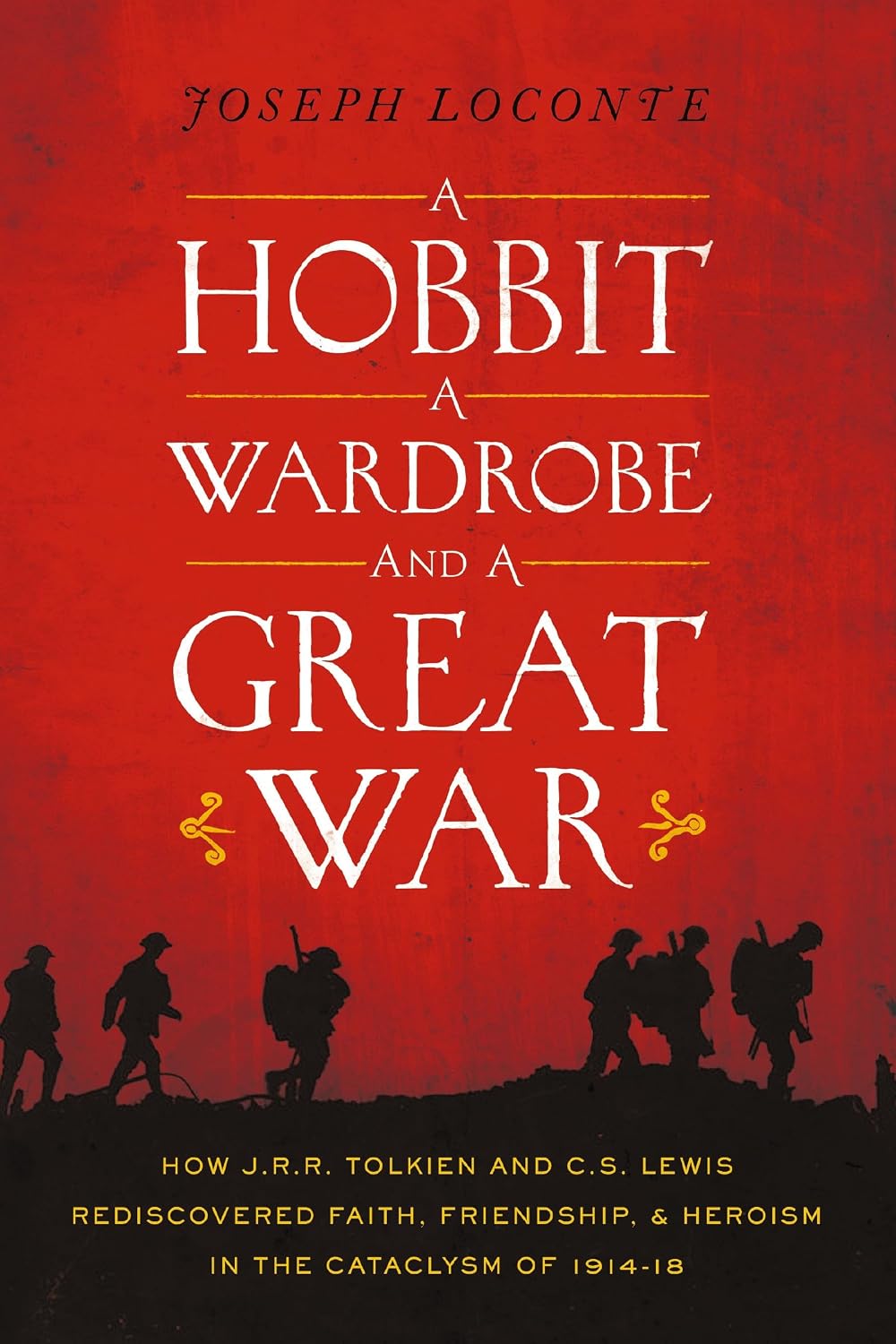 A Hobbit, a Wardrobe, and a Great War: How J.R.R. Tolkien and C.S. Lewis Rediscovered Faith, Friendship, and Heroism in the Cataclysm of 1914-1918