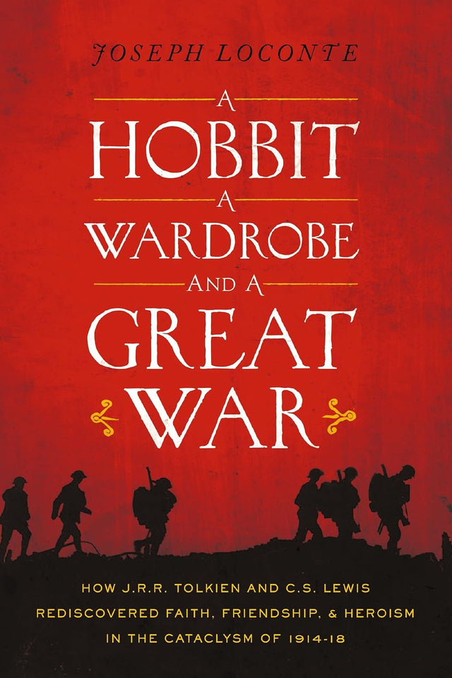 A Hobbit, a Wardrobe, and a Great War: How J.R.R. Tolkien and C.S. Lewis Rediscovered Faith, Friendship, and Heroism in the Cataclysm of 1914-1918