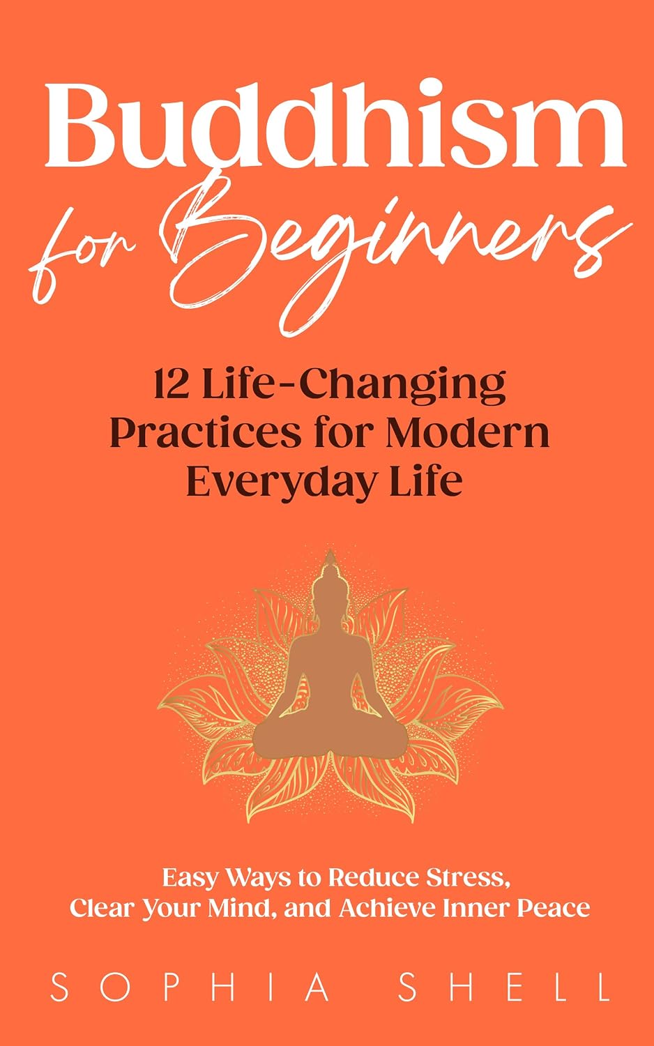 Buddhism for Beginners : 12 Life-Changing Practices for Modern Everyday Life - Easy Ways to Reduce Stress, Clear Your Mind, and Achieve Inner Peace (Mindful Living Path Book 1)