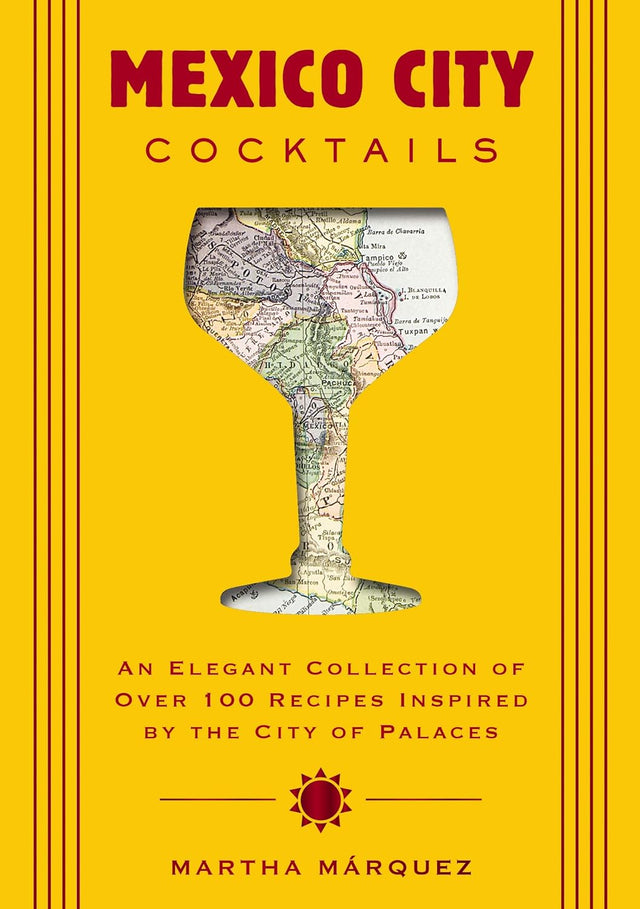Mexico City Cocktails: An Elegant Collection of Over 100 Recipes Inspired by the City of Palaces