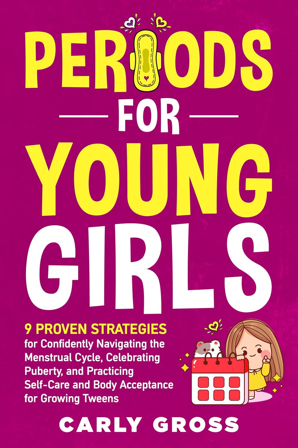 Periods for Young Girls: 9 Proven Strategies for Confidently Navigating the Menstrual Cycle, Celebrating Puberty, and Practicing Self-Care and Body Acceptance for Growing Tweens