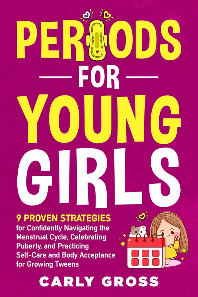 Periods for Young Girls: 9 Proven Strategies for Confidently Navigating the Menstrual Cycle, Celebrating Puberty, and Practicing Self-Care and Body Acceptance for Growing Tweens