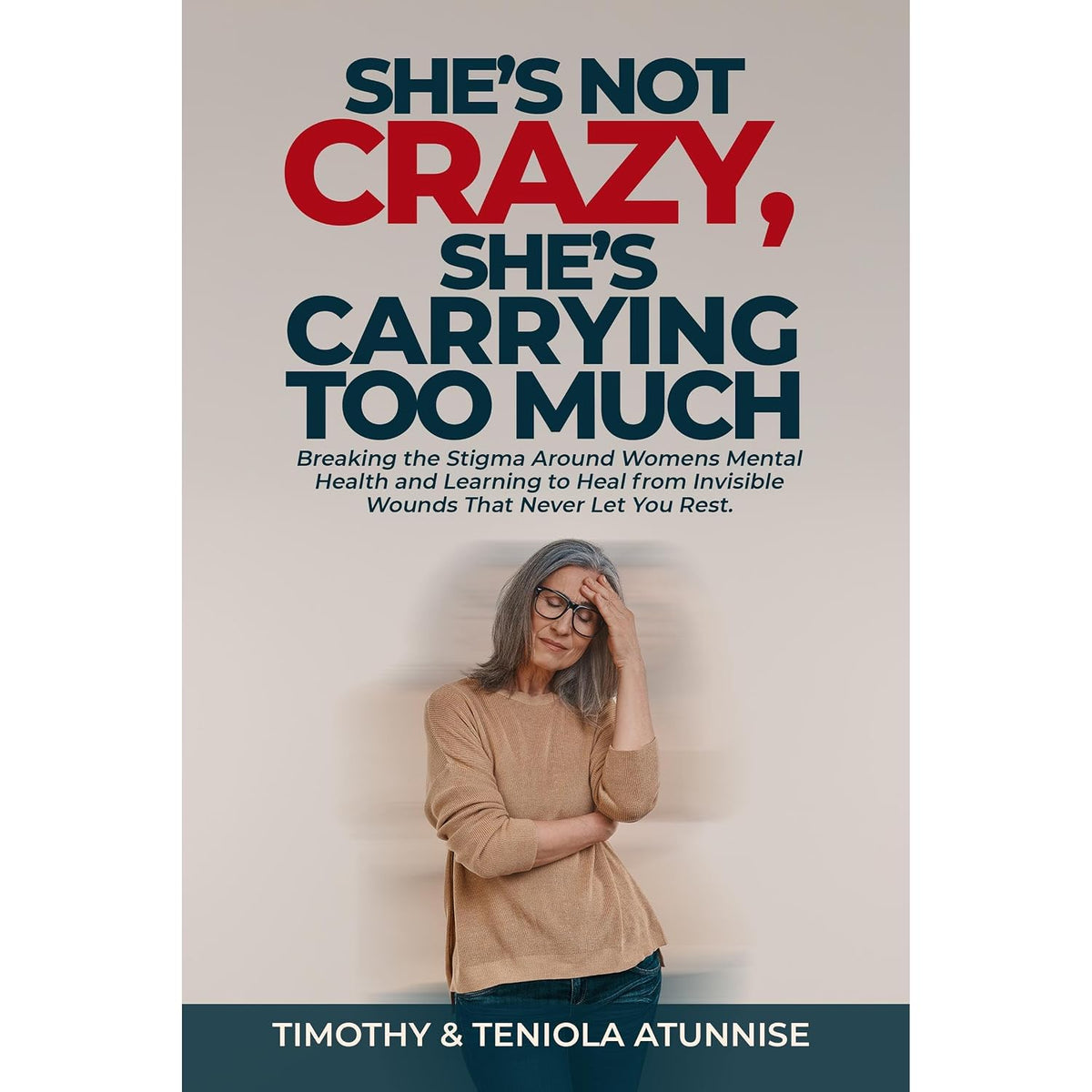 She’s Not Crazy, She’s Carrying Too Much: Breaking the Stigma Around Women’s Mental Health and Learning to Heal from Invisible Wounds That Never Let You Rest