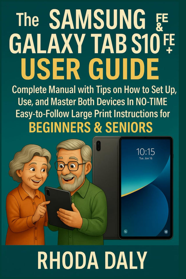 The Samsung Galaxy Tab S10 FE & FE+ User Guide: Complete Manual with Tips on How to Set Up, Use and Master Both Devices In NO-TIME. Easy-to-Follow Large Print Instructions for BEGINNERS & SENIORS