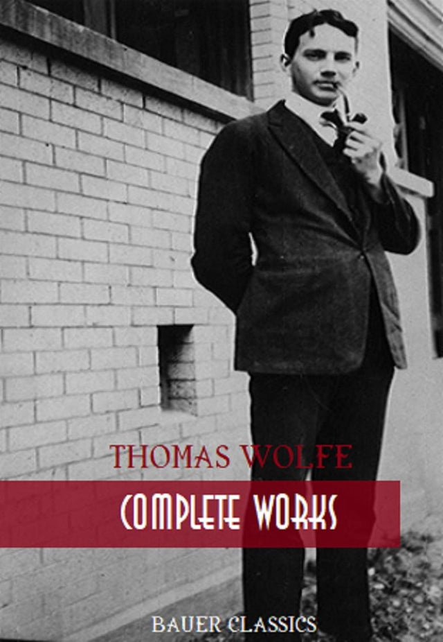 Thomas Wolfe: Complete Works: Look Homeward, Angel, Of Time and the River, The Web and the Rock, You Can’t Go Home Again... (Bauer Classics) (All Time Best Writers Book 26)