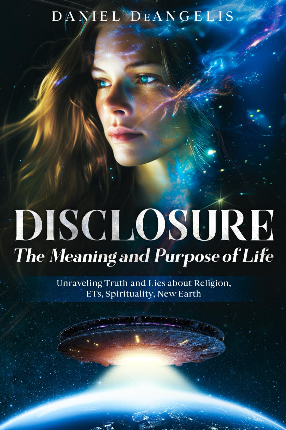 DISCLOSURE The Meaning and Purpose of Life: Unraveling Truth and Lies about Religion, ETs, Spirituality, New Earth