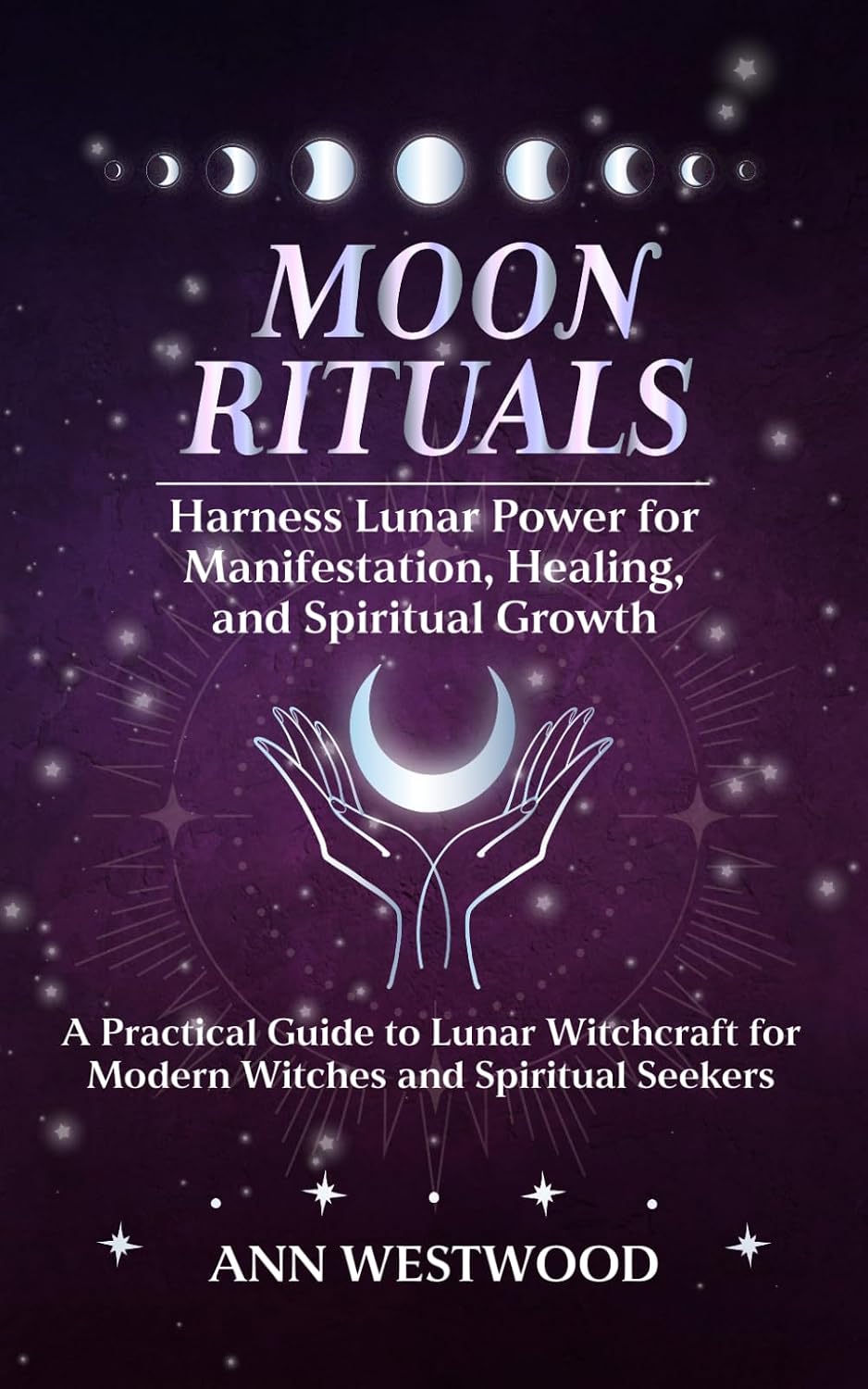 Moon Rituals: Harness Lunar Power for Manifestation, Healing, and Spiritual Growth: A Practical Guide to Lunar Witchcraft for Modern Witches and Spiritual Seekers