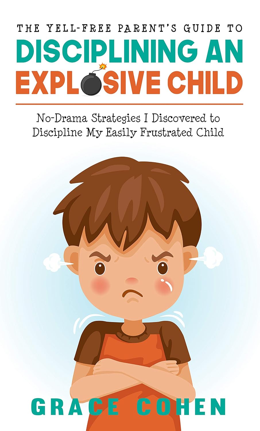 The Yell-Free Parent’s Guide to Disciplining an Explosive Child: No-Drama Strategies I Discovered to Discipline My Easily Frustrated Child (Raising an Explosive Child)