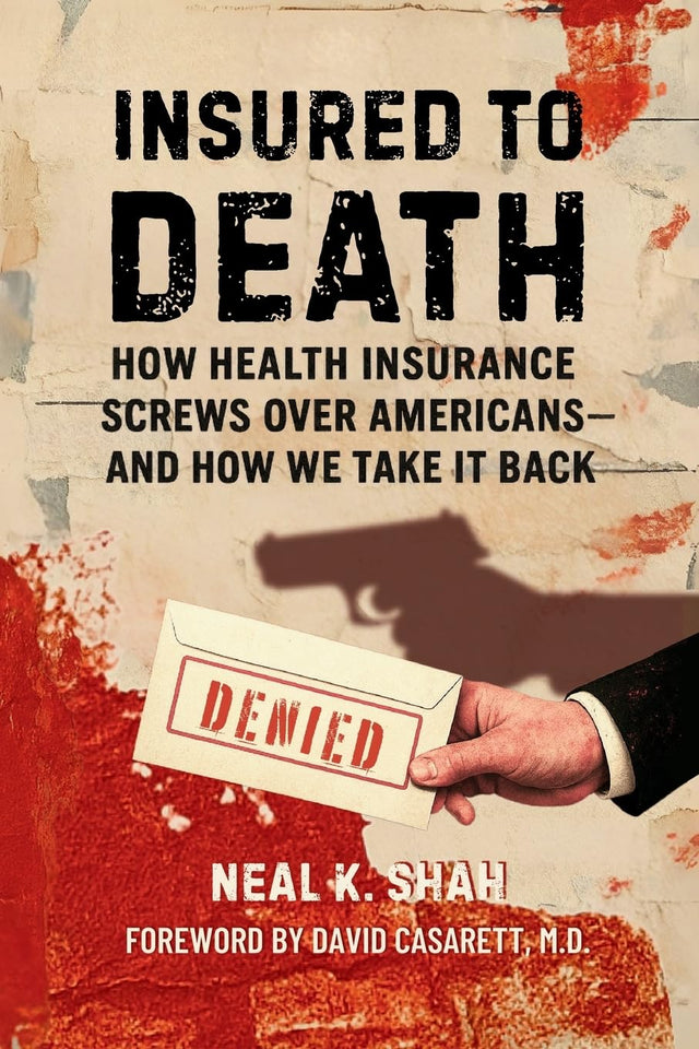 Insured to Death: How Health Insurance Screws Over Americans - And How We Take It Back