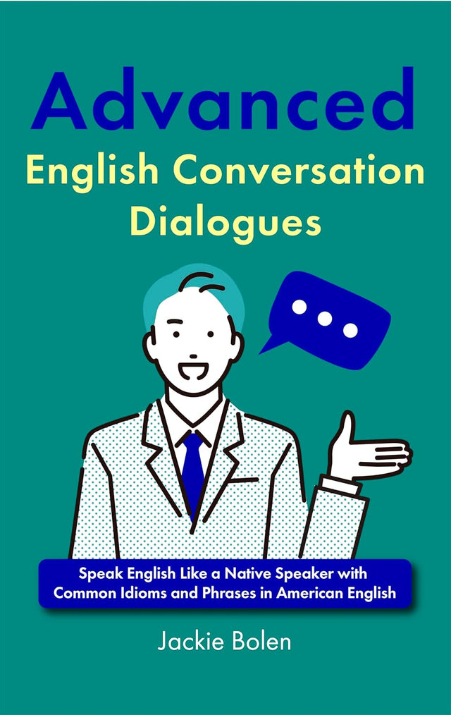 Advanced English Conversation Dialogues: Speak English Like a Native Speaker with Common Idioms and Phrases in American English