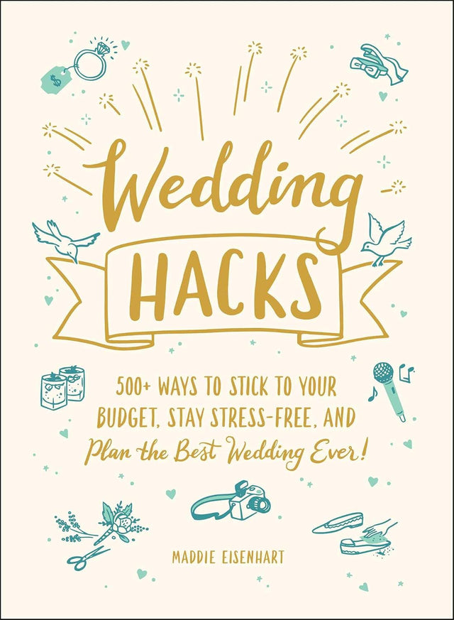 Wedding Hacks: 500+ Ways to Stick to Your Budget, Stay Stress-Free, and Plan the Best Wedding Ever! (Life Hacks Series)
