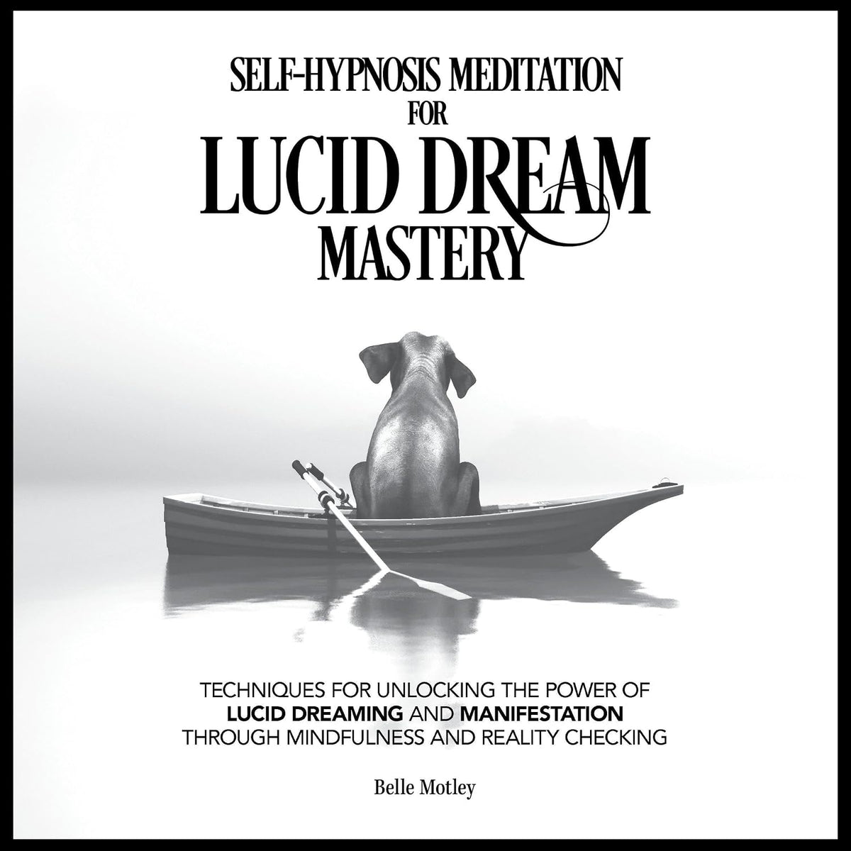 Self-Hypnosis Meditation for Lucid Dream Mastery: Techniques for Unlocking the Power of Lucid Dreaming and Manifestation Through Mindfulness and Reality Checking