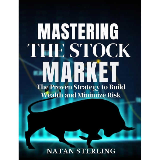 Mastering the Stock Market: The Proven Strategy to Build Wealth and Minimize Risk: A Step-by-Step Guide to Picking Profitable Stocks and Achieving Financial Freedom