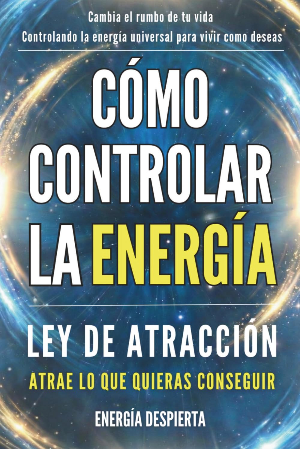 Cómo Controlar la Energía: Guía de Ley de Atracción, Manifestación y Autoayuda Espiritual para Elevar tu Vibración y Atraer Abundancia, Amor y Éxito (Spanish Edition)