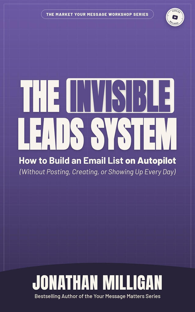 The Invisible Leads System: How to Build an Email List on Autopilot (Without Posting, Creating, or Showing Up Every Day) (The Market Your Message Workshop Series)