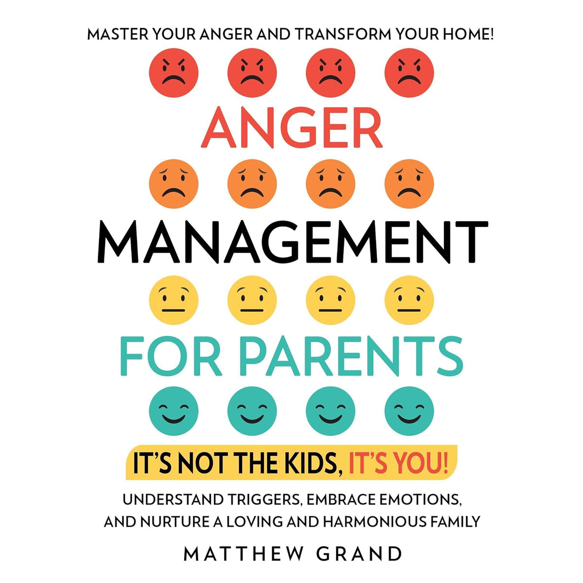 Anger Management for Parents: It’s Not the Kids, It’s You!: Master Your Anger and Transform Your Home! Understand Triggers, Embrace Emotions, and Nurture a Loving and Harmonious Family