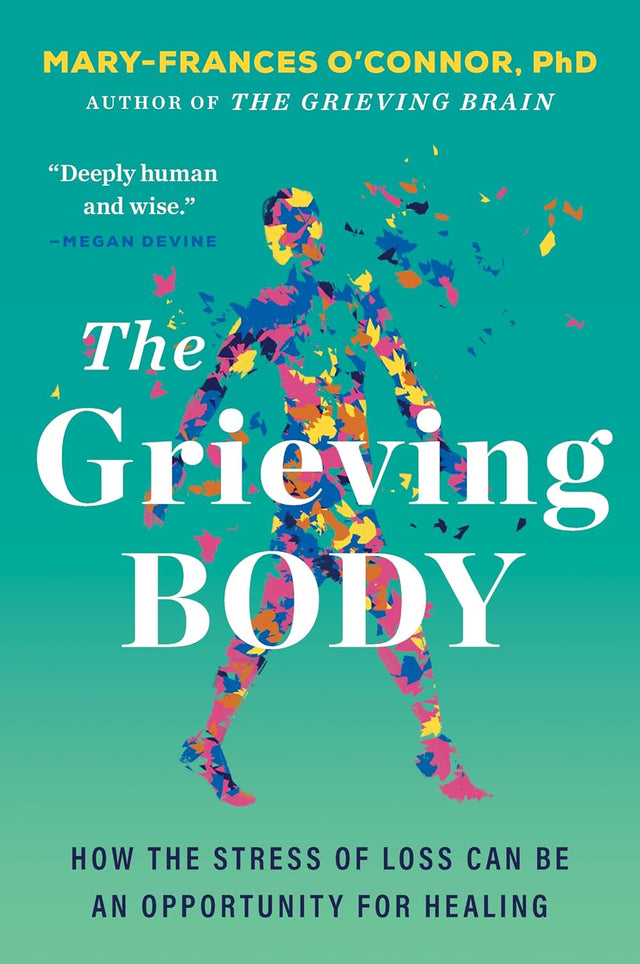 The Grieving Body: How the Stress of Loss Can Be an Opportunity for Healing (The Grieving Brain Series)
