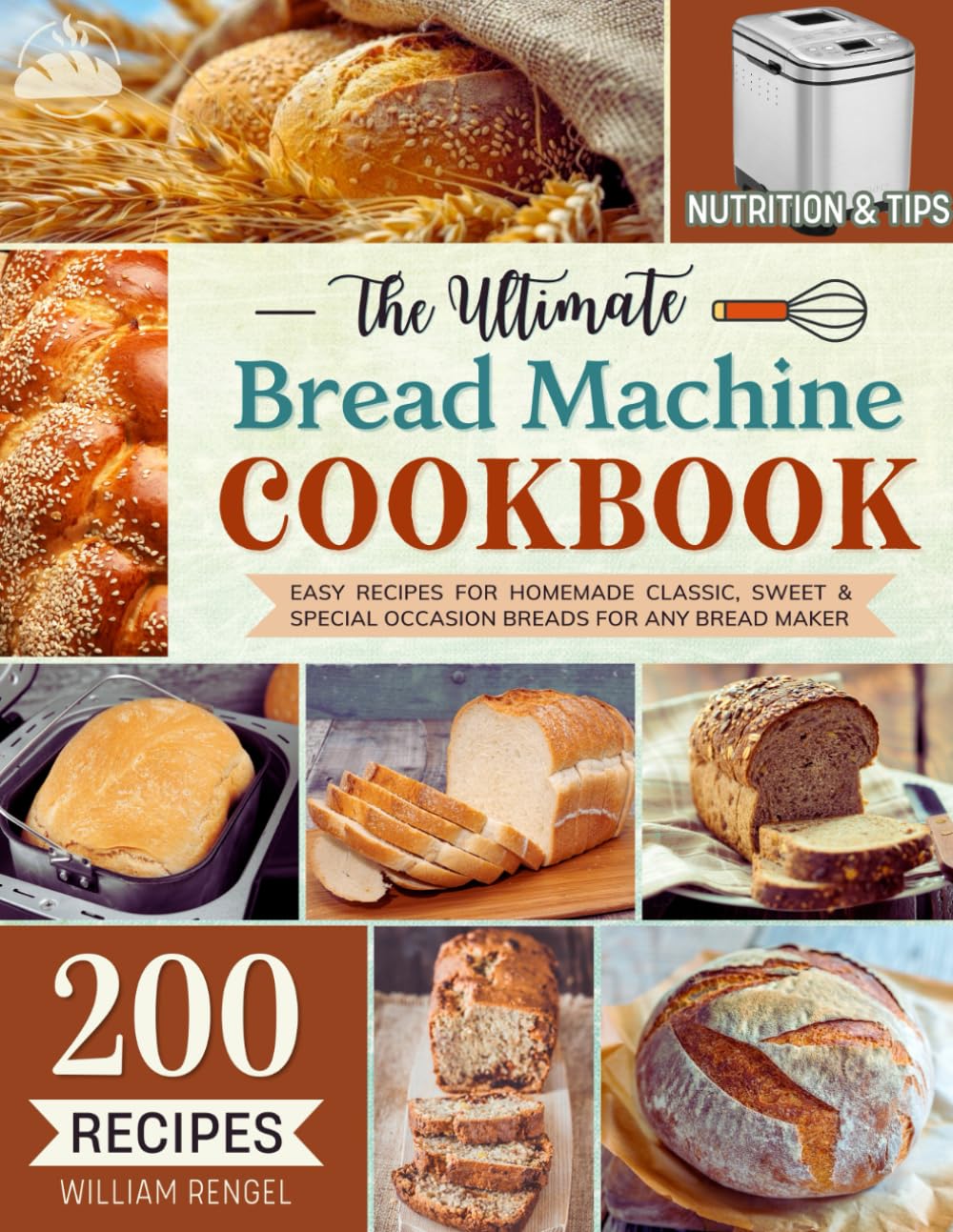 The Ultimate Bread Machine Cookbook: 200 Easy Recipes for Homemade Classic, Sweet & Special Occasion Breads for Any Bread Maker | Includes Nutrition & Helpful Tips (Bread Machine Recipe Book)