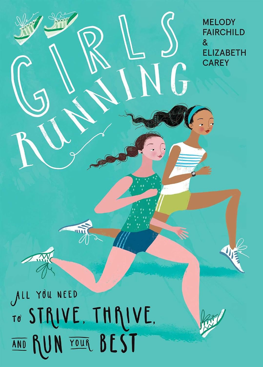 Girls Running: All You Need to Strive, Thrive, and Run Your Best