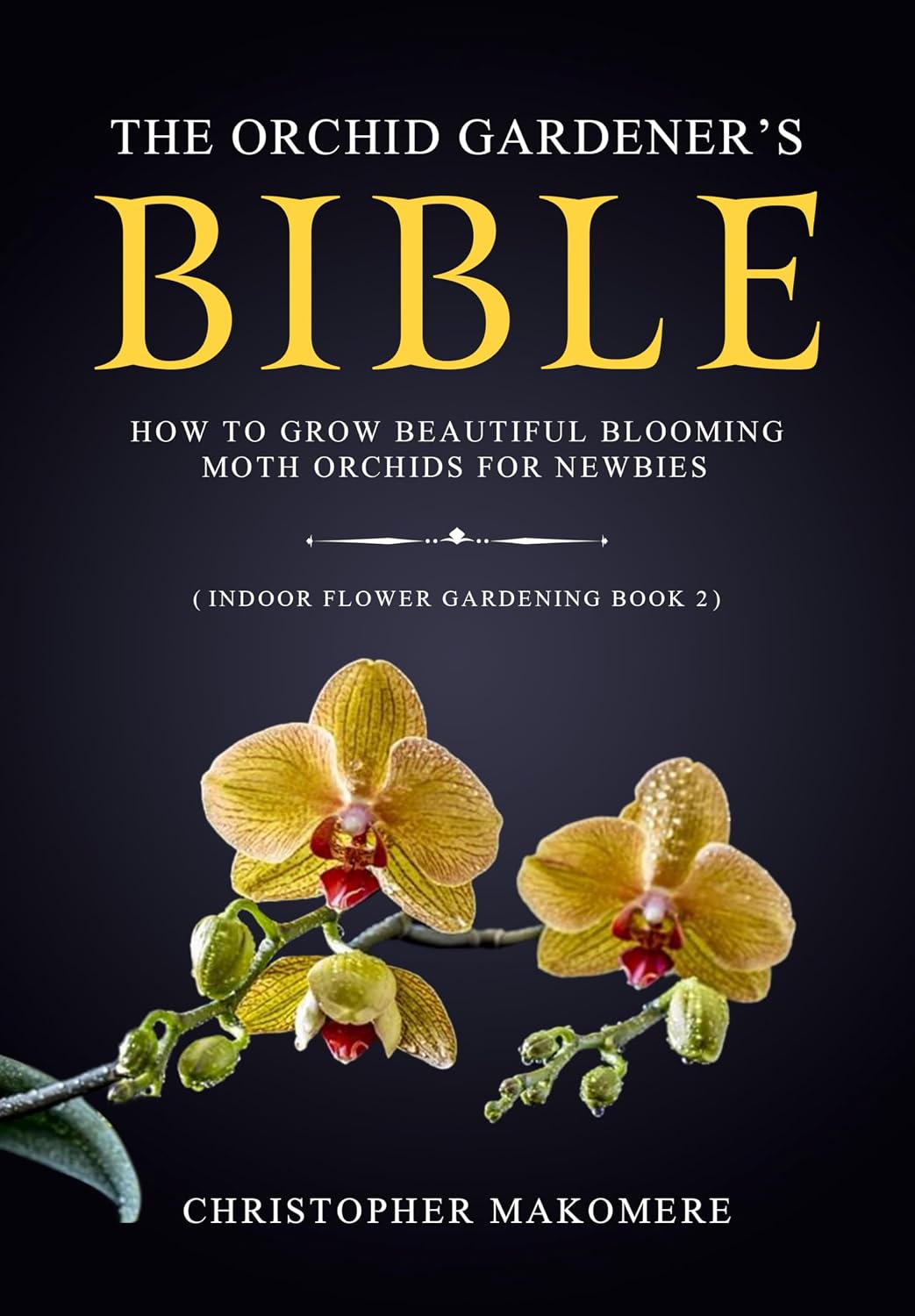 The Orchid Gardener’s Bible: How to Grow Beautiful Blooming Moth Orchids for Newbies (Indoor Flower Gardening Book 2)