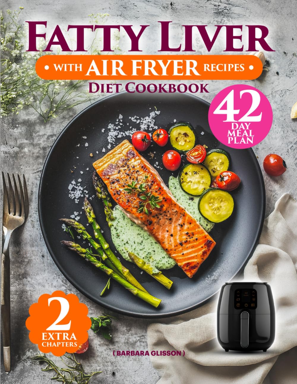 Fatty Liver Diet Cookbook With Air Fryer Recipes: An Easy Guide with 136 Quick & Delicious Low-Fat Dishes to Support Your Health. Includes 42-Day Meal Plan & Vegan Chapter for a Healthy Lifestyle