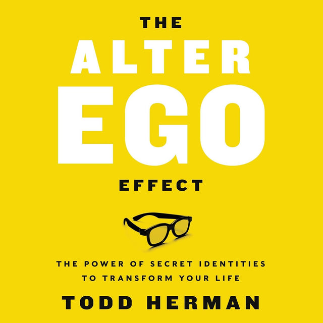 The Alter Ego Effect: Defeat the Enemy, Unlock Your Heroic Self, and Start Kicking Ass