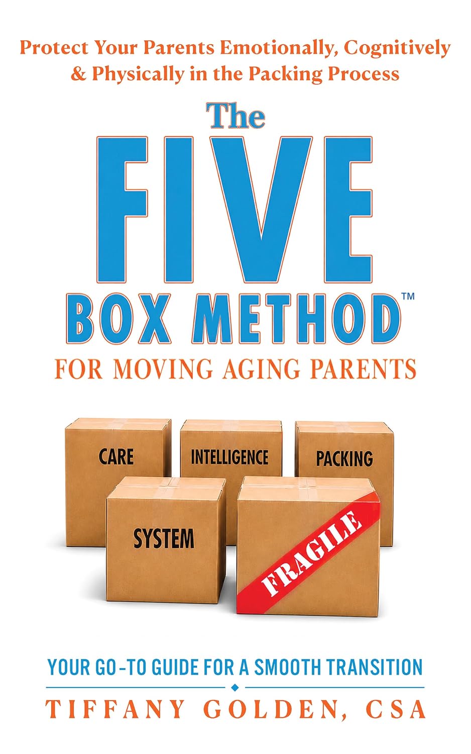 The Five Box Method for Moving Aging Parents A Care Intelligence System Protect Your Parents Emotionally, Cognitively & Physically in the Packing Process