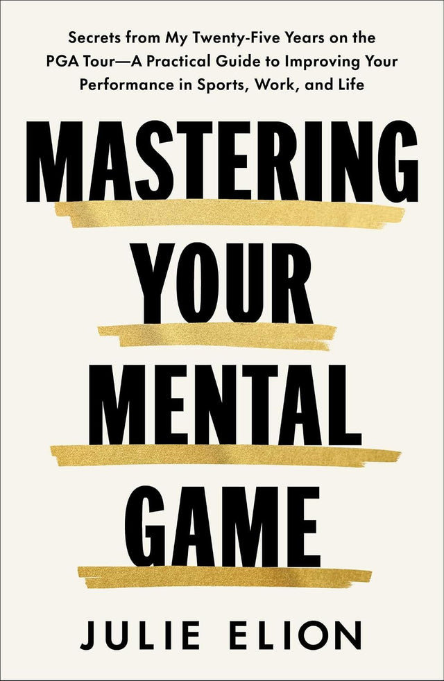 Mastering Your Mental Game: Secrets from My Twenty-Five Years on the PGA Tour―A Practical Guide to Improving Your Performance in Sports, Work, and Life