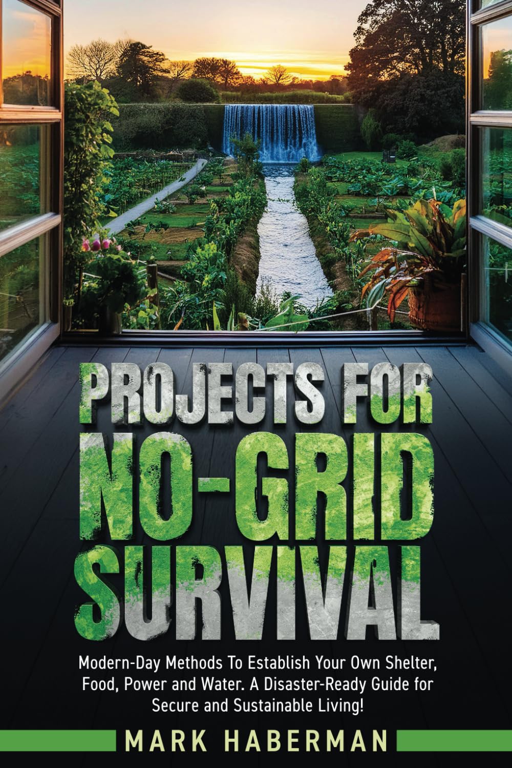 Projects For No-Grid Survival: Modern-Day Methods To Establish Your Own Shelter, Food, Power and Water. A Disaster-Ready Guide for Secure and Sustainable Living!