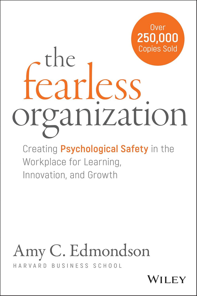 The Fearless Organization: Creating Psychological Safety in the Workplace for Learning, Innovation, and Growth