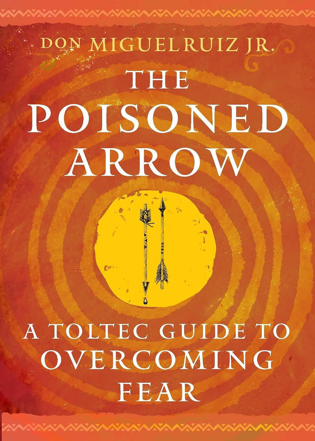 The Poisoned Arrow: A Toltec Guide to Overcoming Fear (Toltec Mastery Series)
