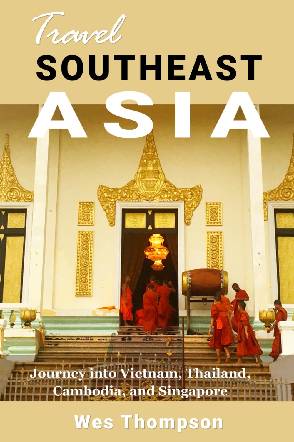Travel Southeast Asia: Journey into Vietnam, Thailand, Cambodia, and Singapore