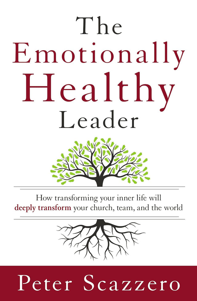 The Emotionally Healthy Leader: How Transforming Your Inner Life Will Deeply Transform Your Church, Team, and the World