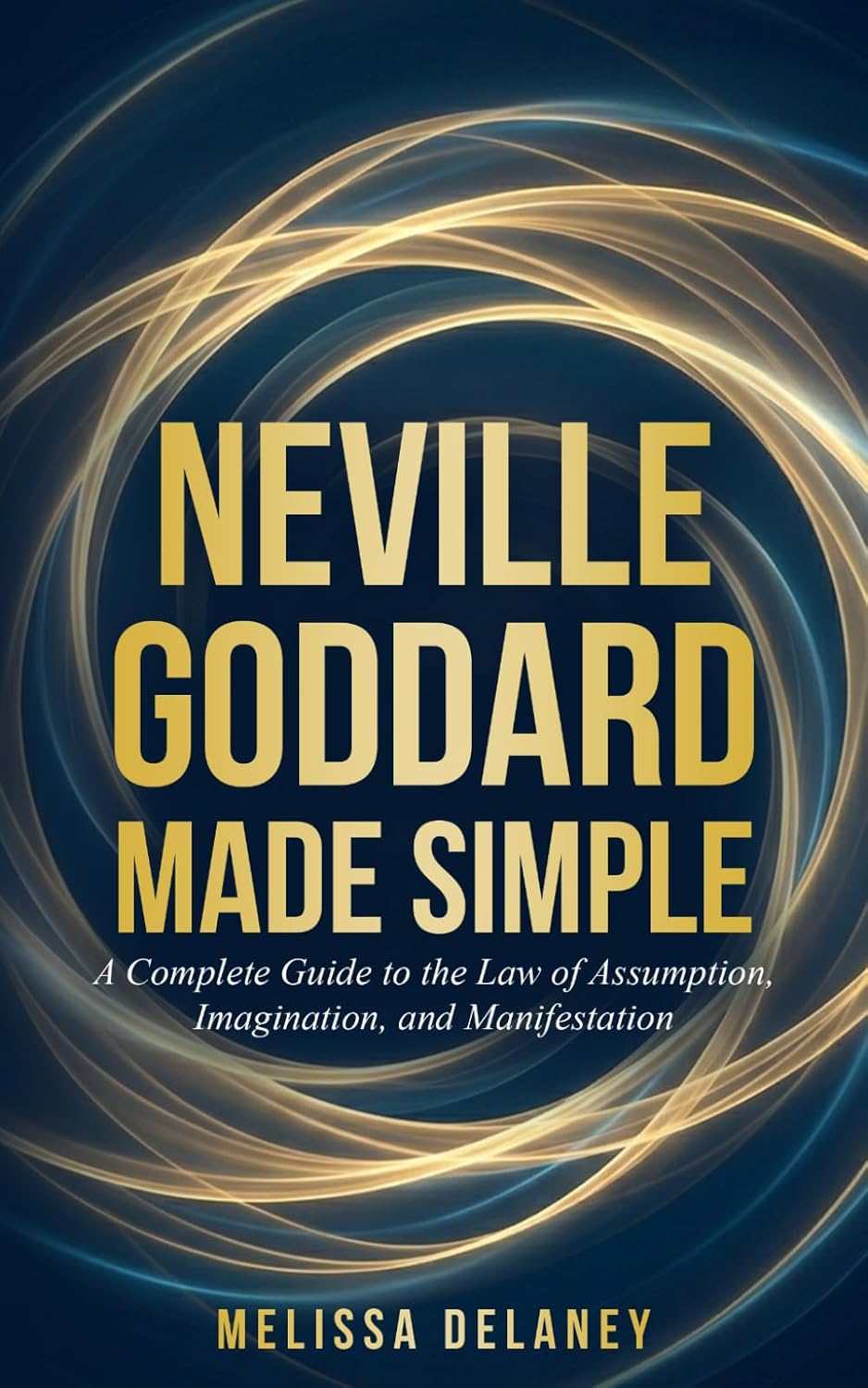 Neville Goddard Made Simple: A Complete Guide to the Law of Assumption, Imagination, and Manifestation
