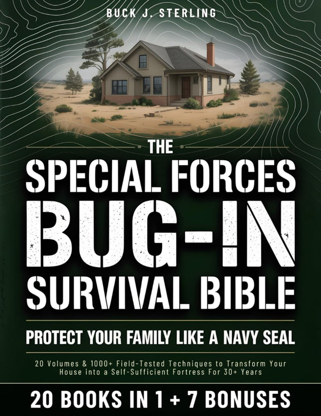 The Special Forces Bug-In Survival Bible • Protect your Family like a Navy Seal: 20 Volumes & 1000+ Field-Tested Techniques to Transform Your House into a Self-Sufficient Fortress For 30+ Years