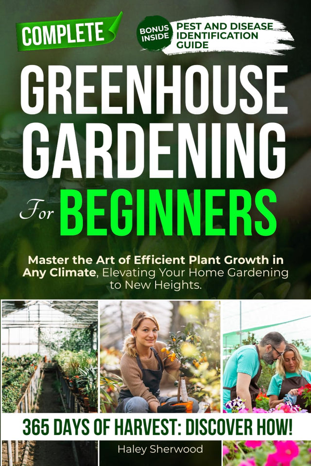 Greenhouse Gardening for Beginners: Master the Art of Efficient Plant Growth in Any Climate, Elevating Your Home Gardening to New Heights