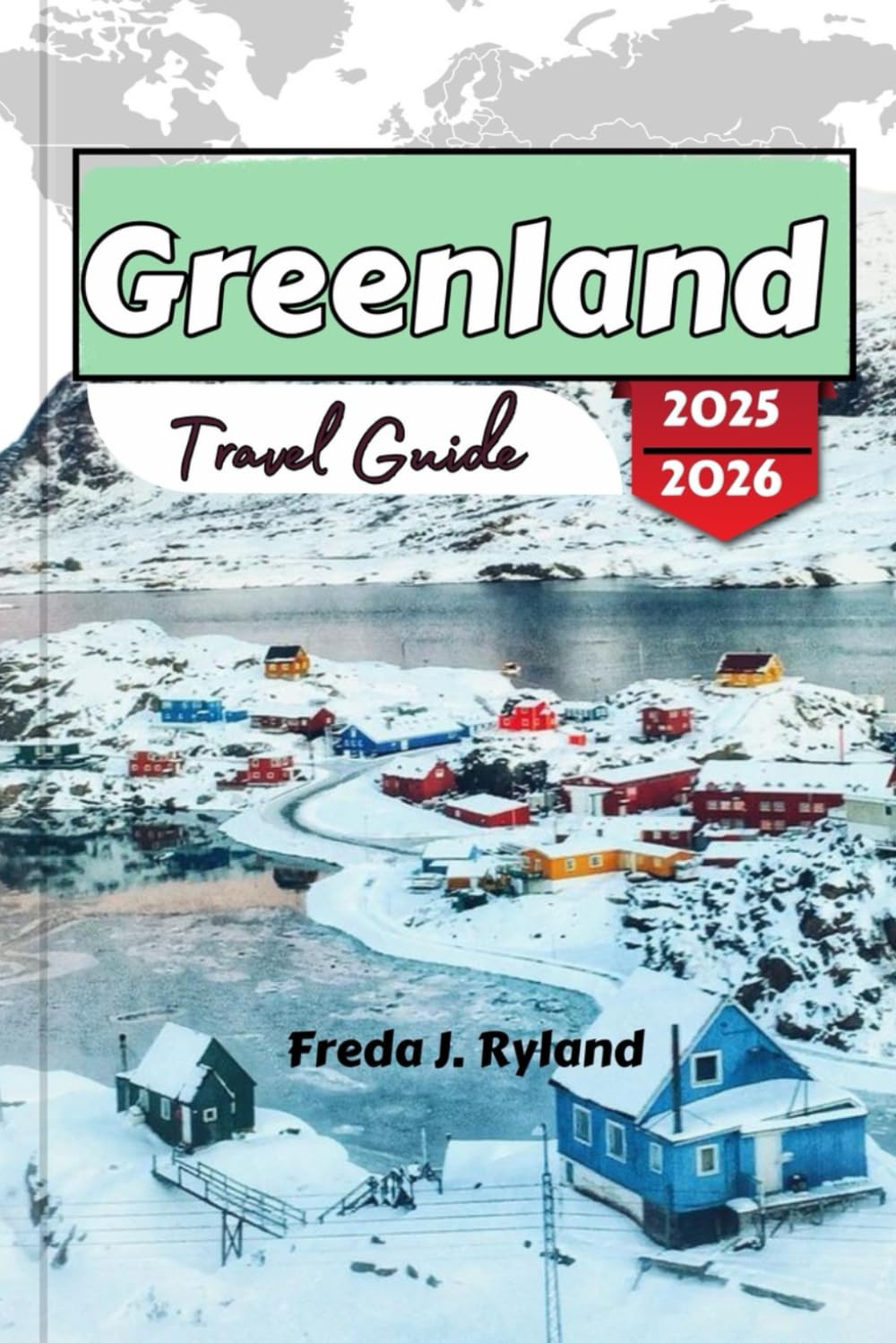 Greenland Travel Guide 2025-2026: Your Essential Handbook to Arctic Wonders, Wildlife, and Sustainable Adventures