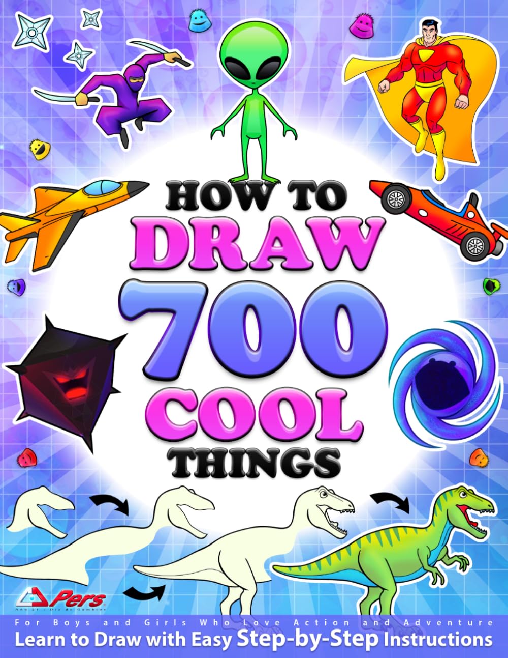 How to Draw 700 Cool Things for Boys and Girls Who Love Action and Adventure: Learn to Draw with Easy Step-by-Step Instructions: Art Books for Children Ages 6-8, 8-12, 13 & Up • Featuring the Blobbies