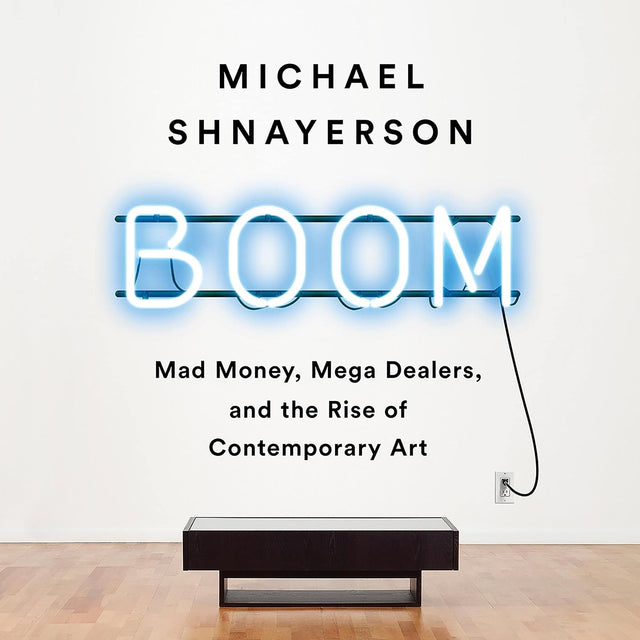Boom: Mad Money, Mega Dealers, and the Rise of Contemporary Art