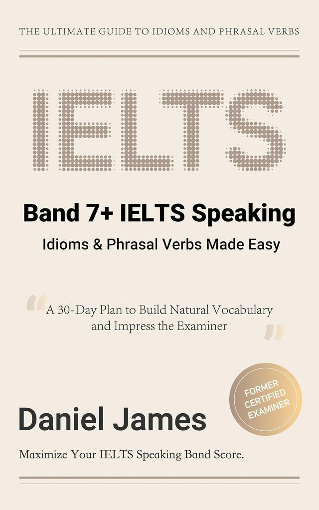 Band 7+ IELTS Speaking: Idioms & Phrasal Verbs Made Easy: A 30-Day Plan to Build Natural Vocabulary and Impress the Examiner (IELTS Tips from an Examiner)