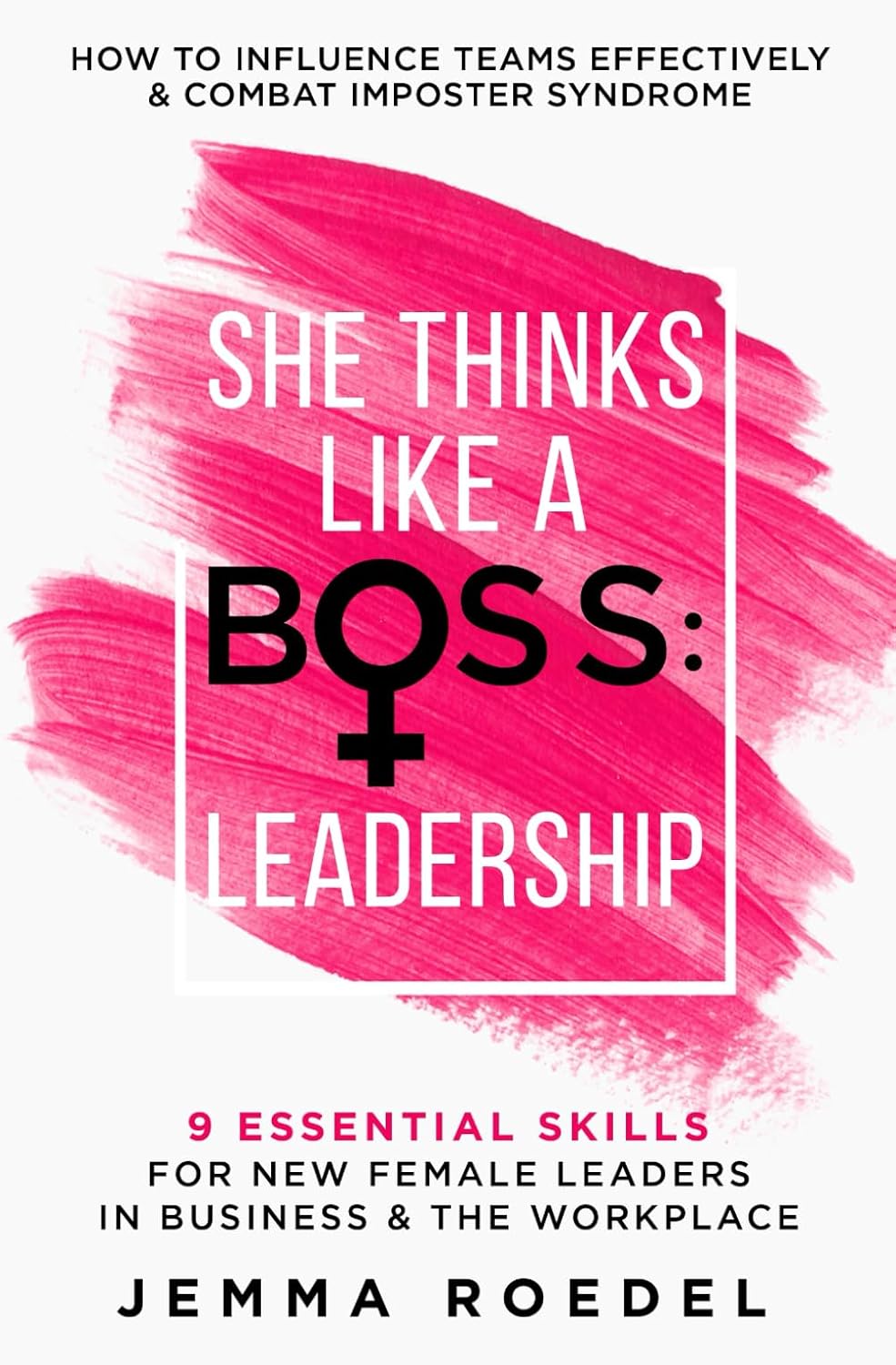 She Thinks Like a Boss : Leadership: 9 Essential Skills for New Female Leaders in Business and the Workplace. How to Influence Teams Effectively and Combat Imposter Syndrome