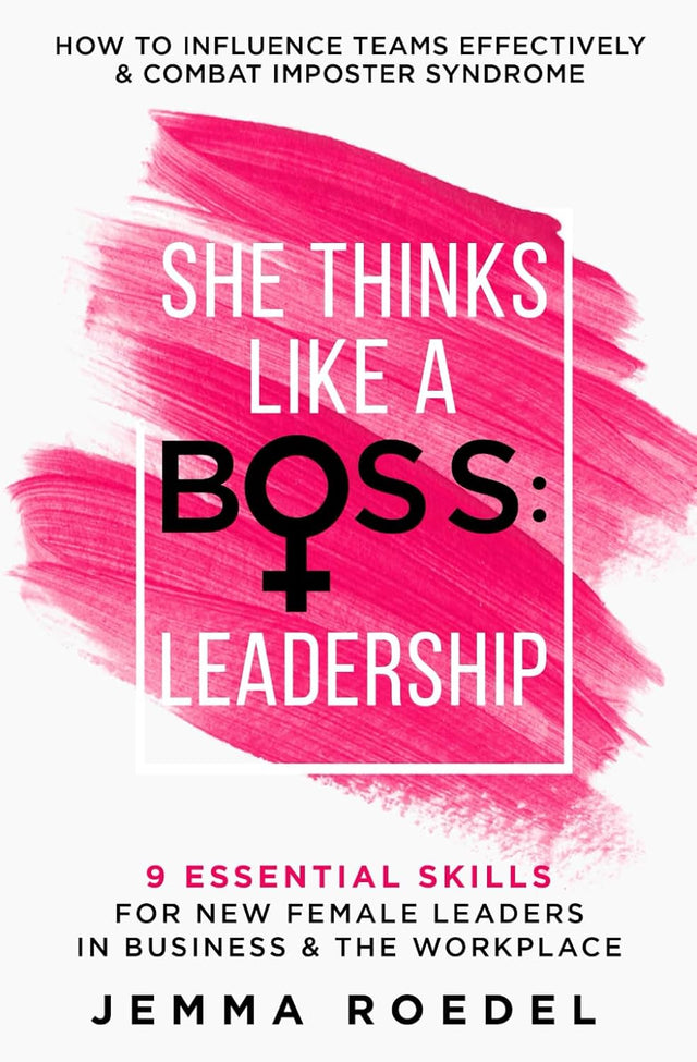 She Thinks Like a Boss : Leadership: 9 Essential Skills for New Female Leaders in Business and the Workplace. How to Influence Teams Effectively and Combat Imposter Syndrome