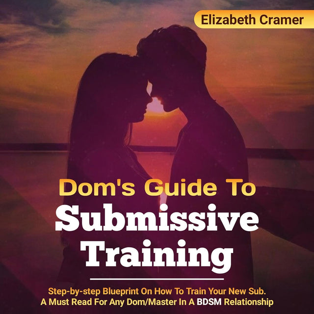 Dom's Guide to Submissive Training: Step-By-Step Blueprint on How to Train Your New Sub