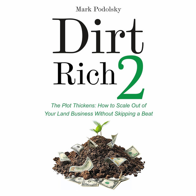 Dirt Rich 2: The Plot Thickens: How to Scale Out of Your Land Business Without Skipping a Beat