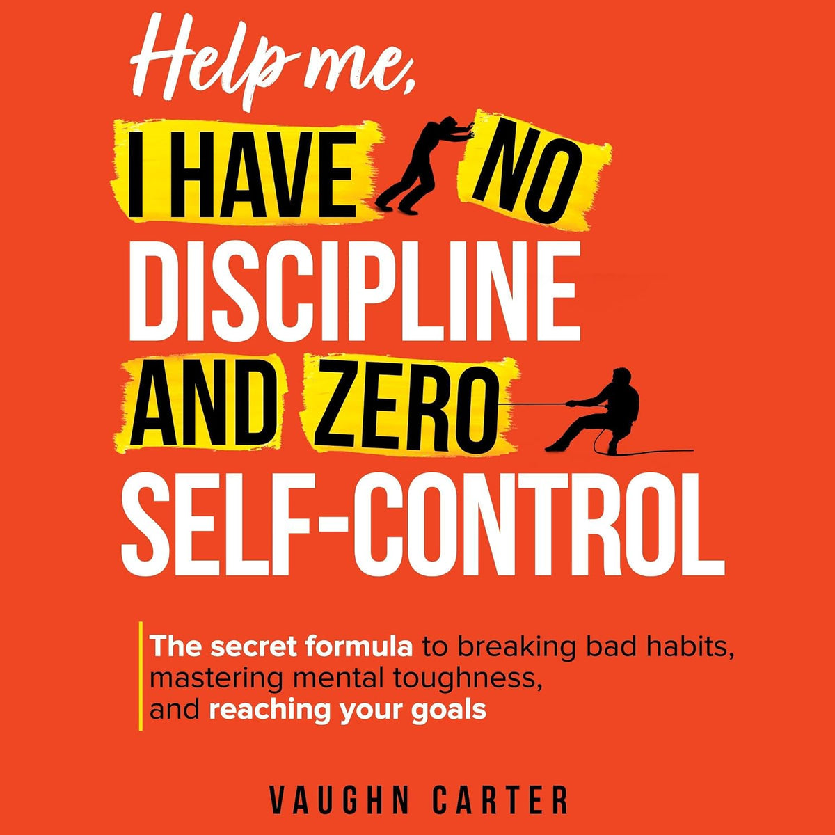 Help Me, I Have No Discipline and Zero Self-Control: The Secret Formula to Breaking Bad Habits, Mastering Mental Toughness, and Reaching Your Goals (The Help Me Series)