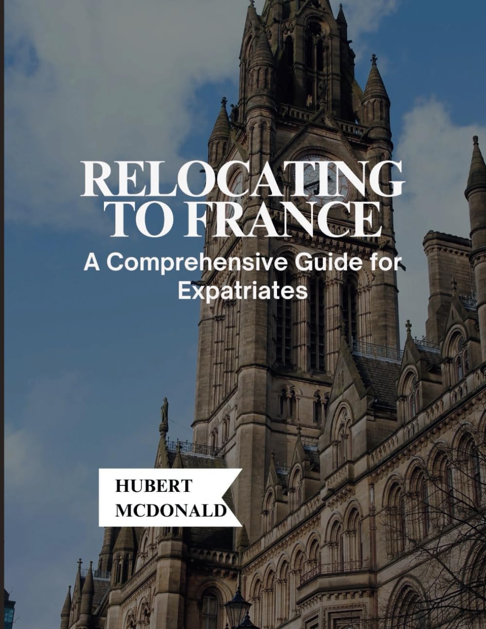 Relocating to France: A Comprehensive Guide for Expatriates (Travelling With Hubert McDonald)